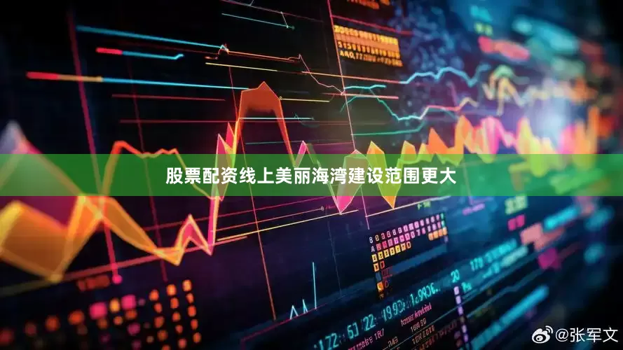 股票配资线上美丽海湾建设范围更大