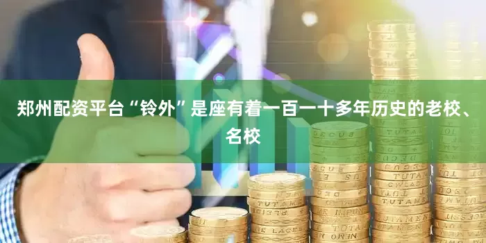郑州配资平台“铃外”是座有着一百一十多年历史的老校、名校
