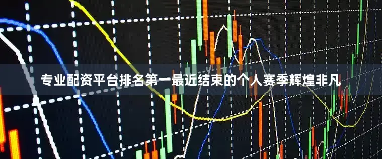 专业配资平台排名第一最近结束的个人赛季辉煌非凡