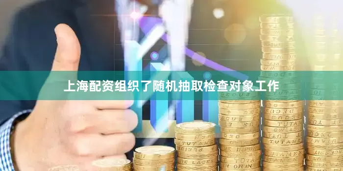 上海配资组织了随机抽取检查对象工作