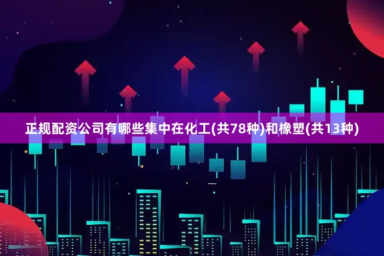 正规配资公司有哪些集中在化工(共78种)和橡塑(共13种)