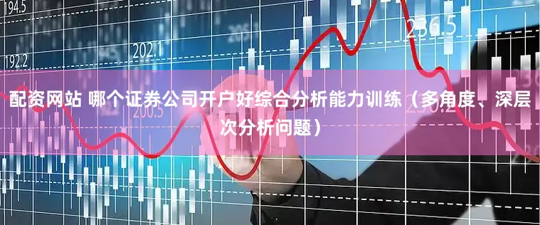 配资网站 哪个证券公司开户好综合分析能力训练（多角度、深层次分析问题）
