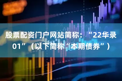股票配资门户网站简称:“22华录01”(以下简称“本期债券”)