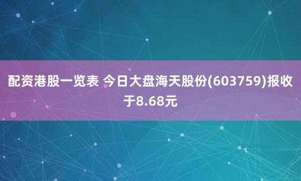 配资港股一览表 今日大盘海天股份(603759)报收于8.68元