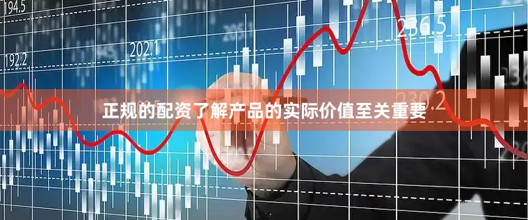 正规的配资了解产品的实际价值至关重要