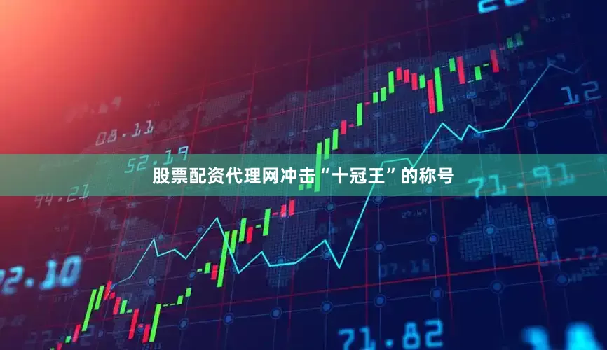 股票配资代理网冲击“十冠王”的称号