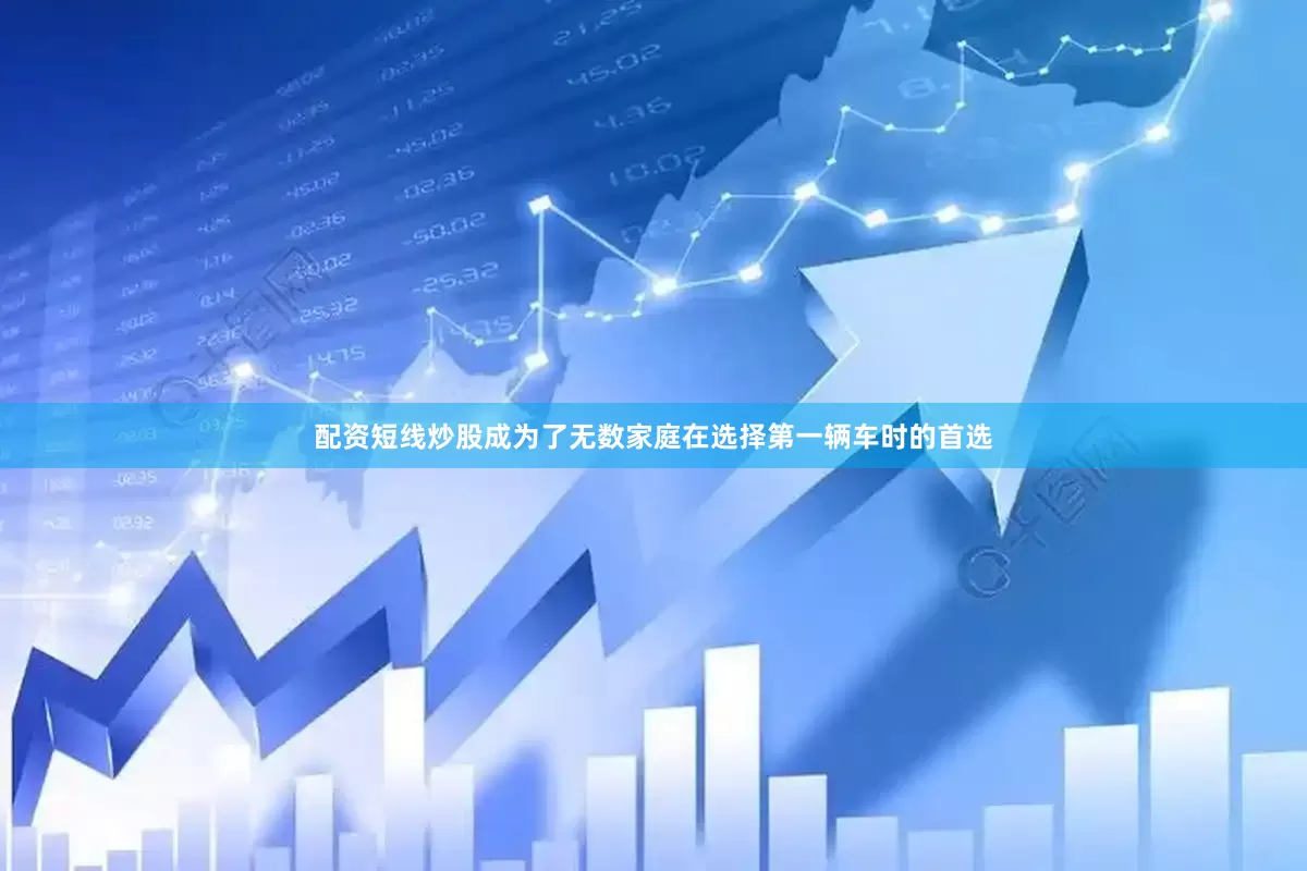 配资短线炒股成为了无数家庭在选择第一辆车时的首选