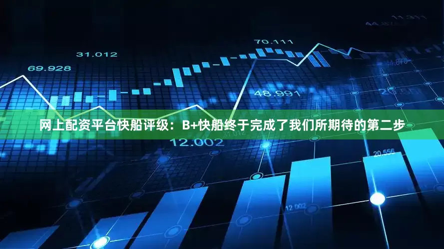 网上配资平台快船评级：B+快船终于完成了我们所期待的第二步