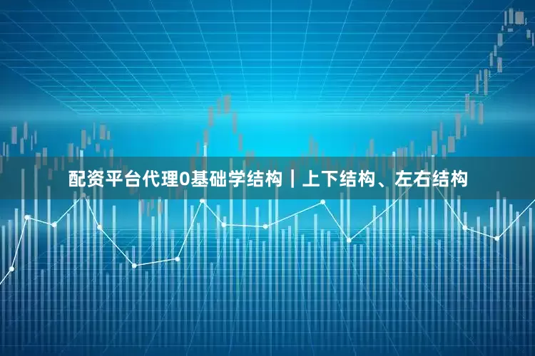 配资平台代理0基础学结构｜上下结构、左右结构