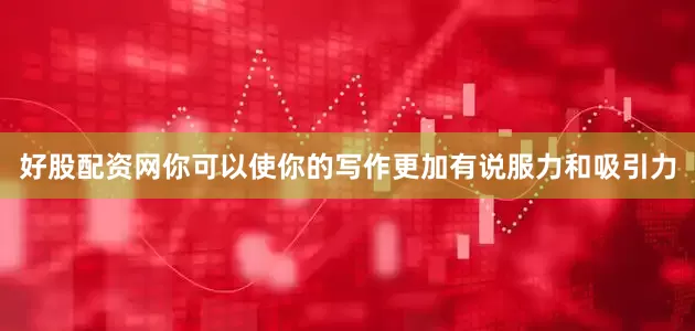好股配资网你可以使你的写作更加有说服力和吸引力