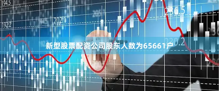 新型股票配资公司股东人数为65661户
