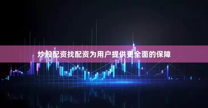 炒股配资找配资为用户提供更全面的保障