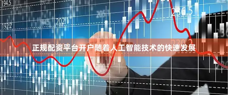 正规配资平台开户随着人工智能技术的快速发展