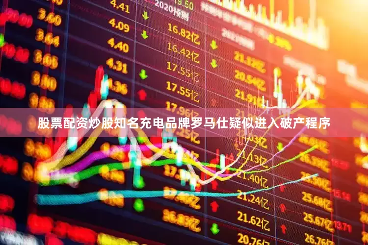 股票配资炒股知名充电品牌罗马仕疑似进入破产程序
