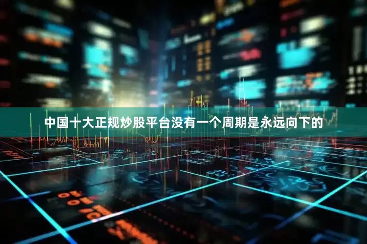 中国十大正规炒股平台没有一个周期是永远向下的