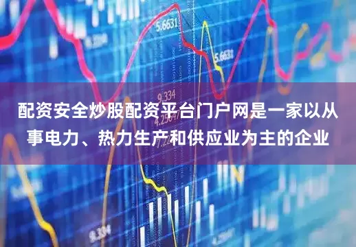 配资安全炒股配资平台门户网是一家以从事电力、热力生产和供应业为主的企业