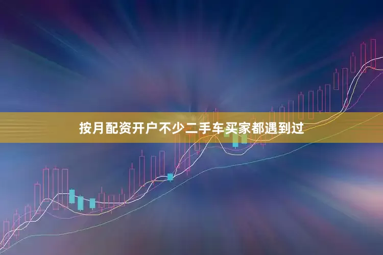 按月配资开户不少二手车买家都遇到过