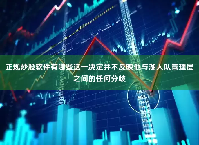 正规炒股软件有哪些这一决定并不反映他与湖人队管理层之间的任何分歧