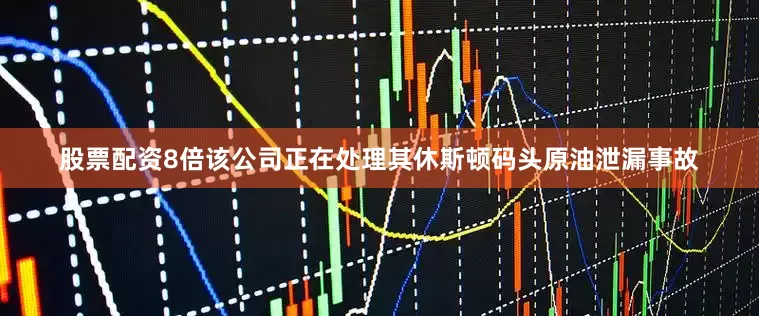 股票配资8倍该公司正在处理其休斯顿码头原油泄漏事故
