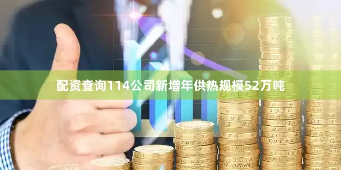 配资查询114公司新增年供热规模52万吨