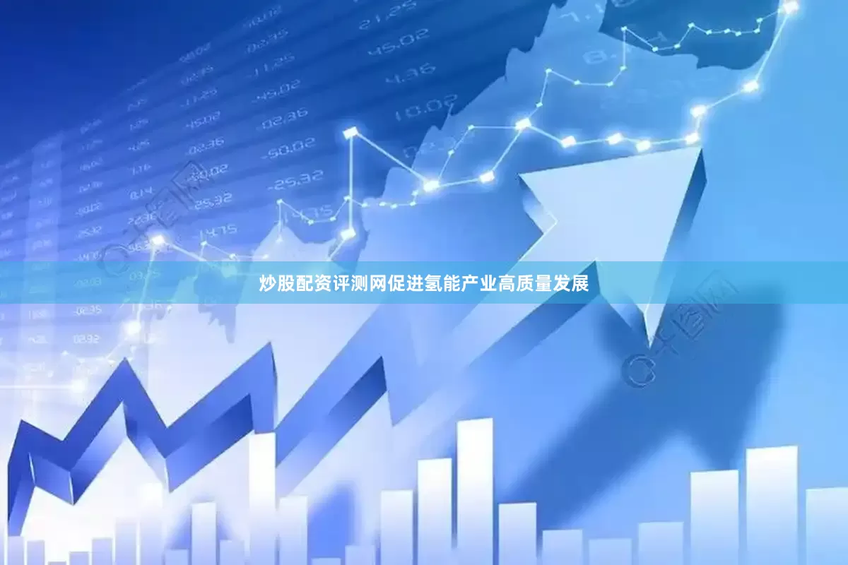 炒股配资评测网促进氢能产业高质量发展