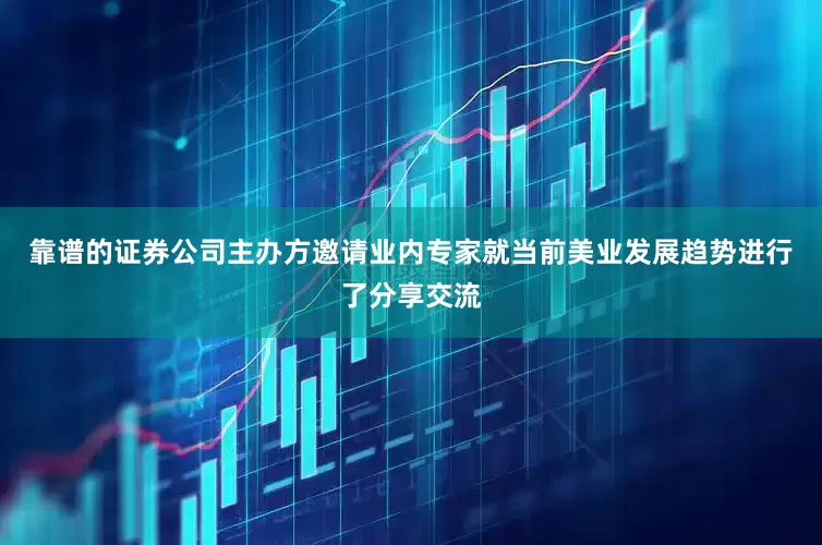 靠谱的证券公司主办方邀请业内专家就当前美业发展趋势进行了分享交流