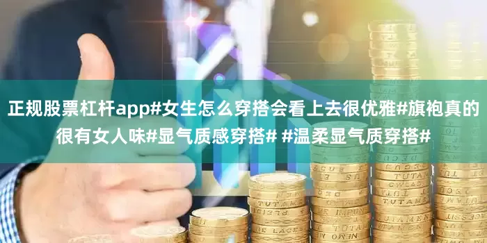 正规股票杠杆app#女生怎么穿搭会看上去很优雅#旗袍真的很有女人味#显气质感穿搭# #温柔显气质穿搭#