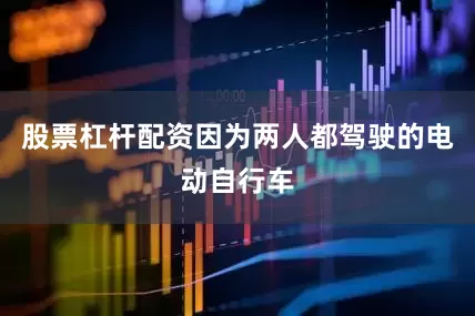 股票杠杆配资因为两人都驾驶的电动自行车