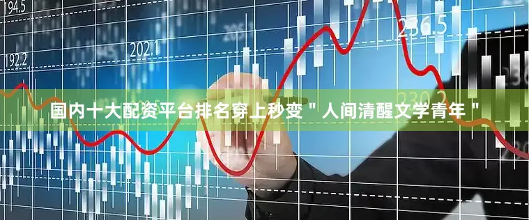 国内十大配资平台排名穿上秒变＂人间清醒文学青年＂