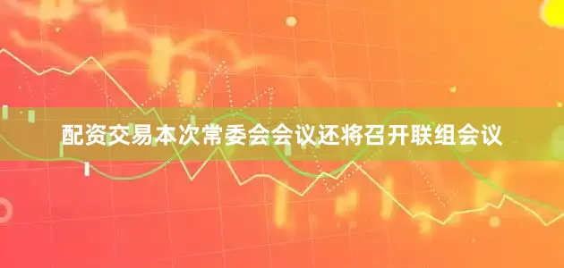 配资交易本次常委会会议还将召开联组会议