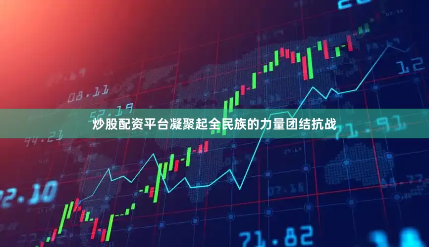 炒股配资平台凝聚起全民族的力量团结抗战